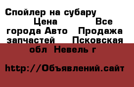 Спойлер на субару 96031AG000 › Цена ­ 6 000 - Все города Авто » Продажа запчастей   . Псковская обл.,Невель г.